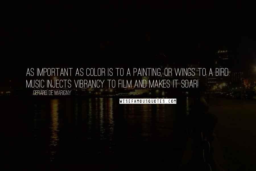 Gerard De Marigny Quotes: As important as color is to a painting, or wings to a bird. Music injects vibrancy to film and makes it soar!