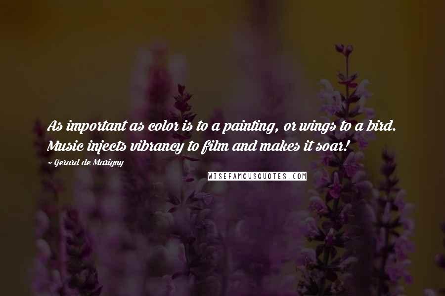 Gerard De Marigny Quotes: As important as color is to a painting, or wings to a bird. Music injects vibrancy to film and makes it soar!