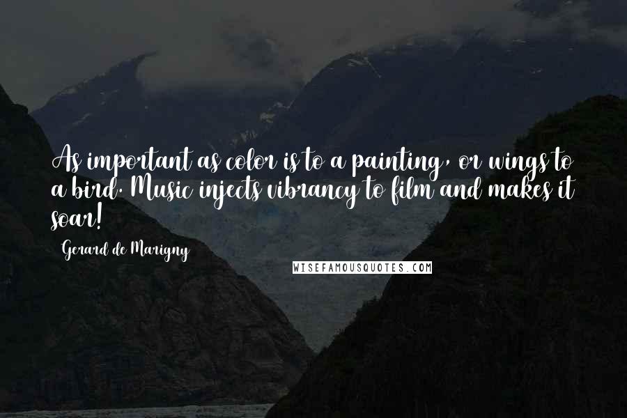 Gerard De Marigny Quotes: As important as color is to a painting, or wings to a bird. Music injects vibrancy to film and makes it soar!