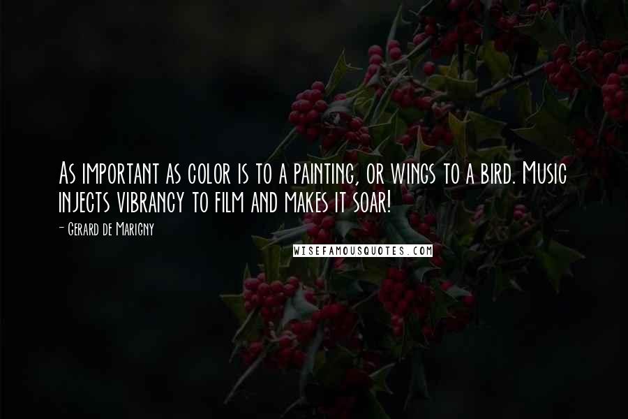 Gerard De Marigny Quotes: As important as color is to a painting, or wings to a bird. Music injects vibrancy to film and makes it soar!