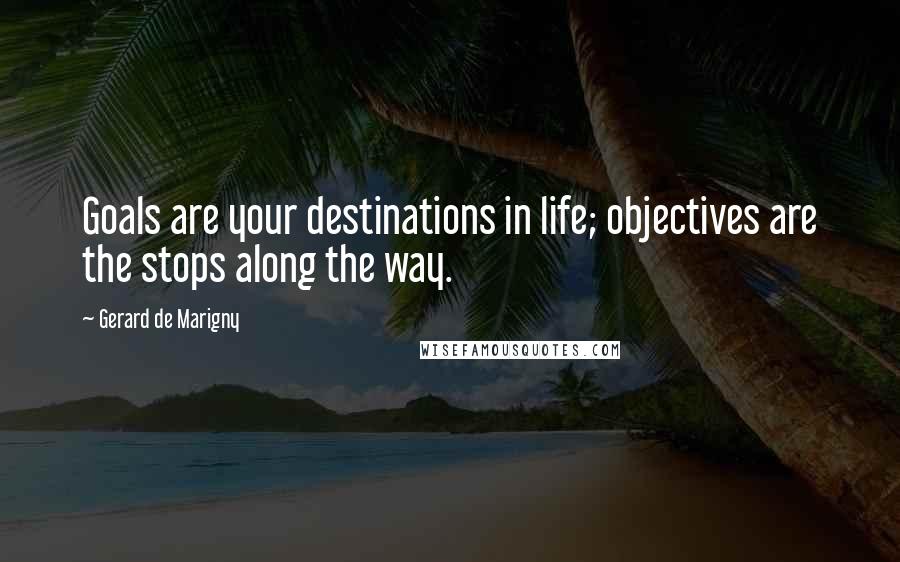 Gerard De Marigny Quotes: Goals are your destinations in life; objectives are the stops along the way.