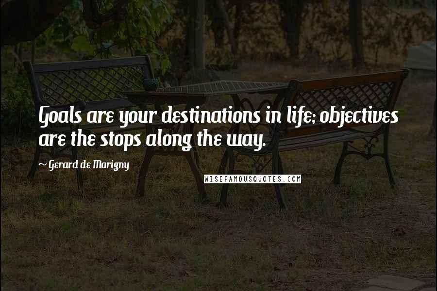 Gerard De Marigny Quotes: Goals are your destinations in life; objectives are the stops along the way.