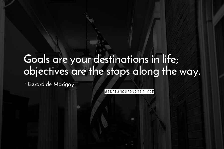 Gerard De Marigny Quotes: Goals are your destinations in life; objectives are the stops along the way.