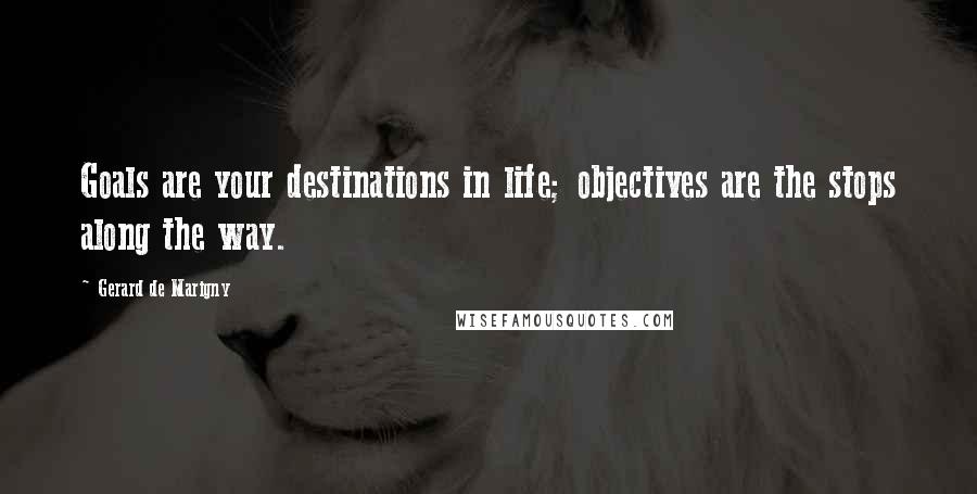 Gerard De Marigny Quotes: Goals are your destinations in life; objectives are the stops along the way.