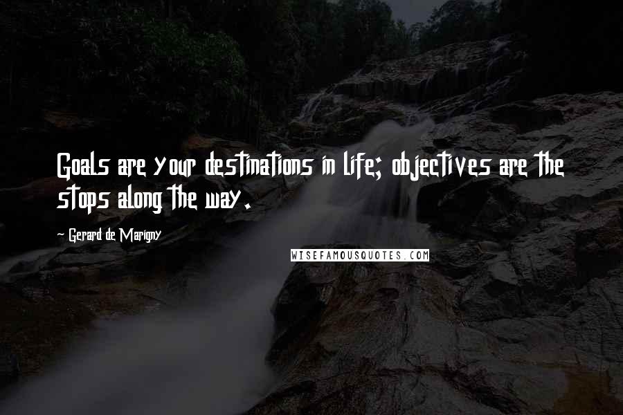 Gerard De Marigny Quotes: Goals are your destinations in life; objectives are the stops along the way.