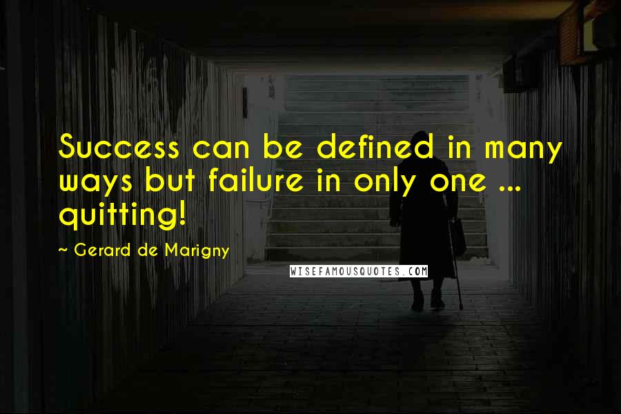 Gerard De Marigny Quotes: Success can be defined in many ways but failure in only one ... quitting!