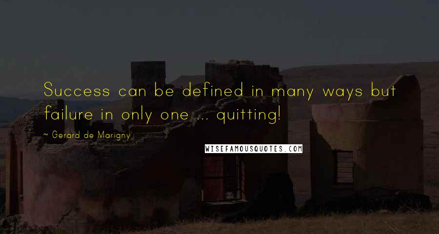 Gerard De Marigny Quotes: Success can be defined in many ways but failure in only one ... quitting!