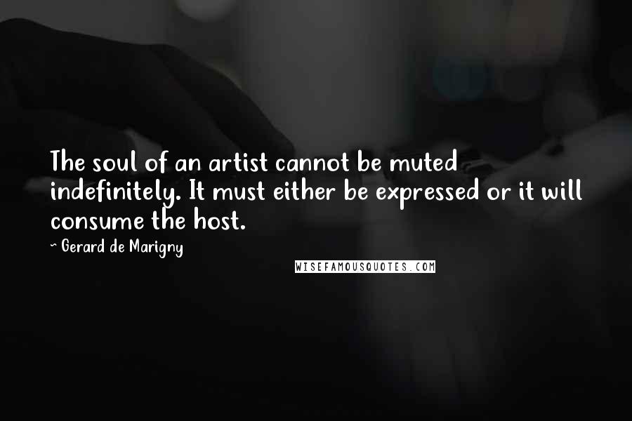 Gerard De Marigny Quotes: The soul of an artist cannot be muted indefinitely. It must either be expressed or it will consume the host.