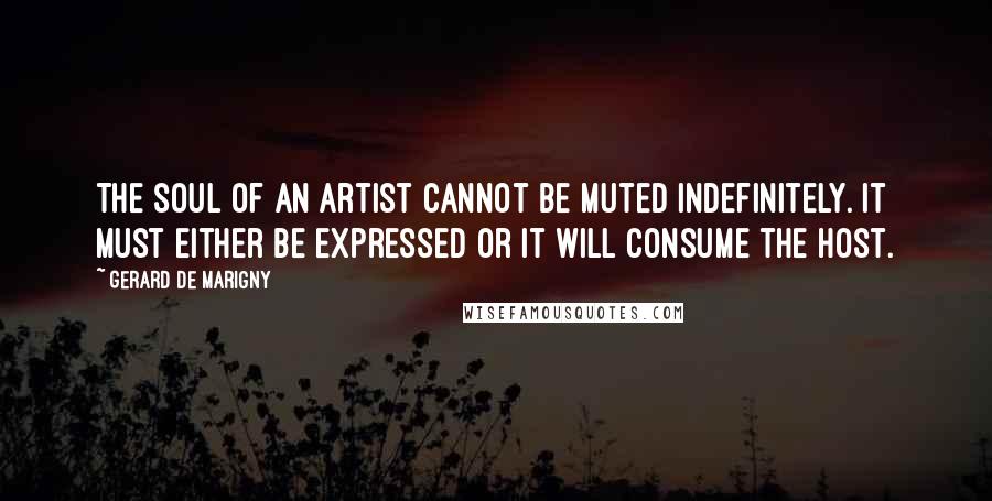 Gerard De Marigny Quotes: The soul of an artist cannot be muted indefinitely. It must either be expressed or it will consume the host.
