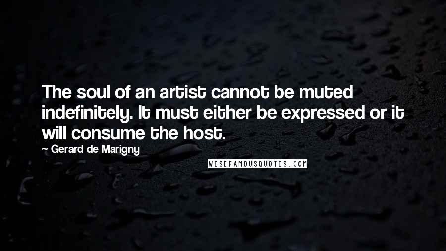 Gerard De Marigny Quotes: The soul of an artist cannot be muted indefinitely. It must either be expressed or it will consume the host.