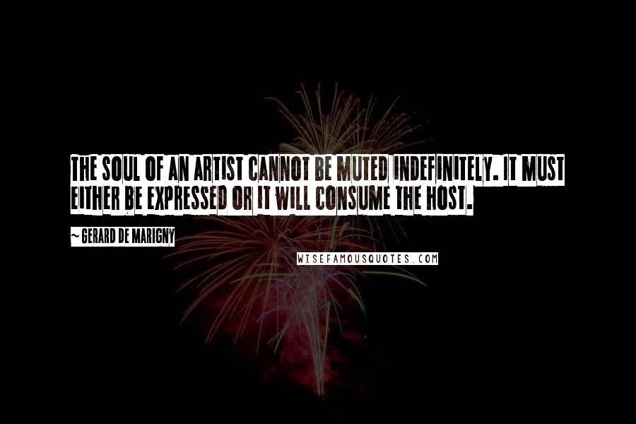 Gerard De Marigny Quotes: The soul of an artist cannot be muted indefinitely. It must either be expressed or it will consume the host.