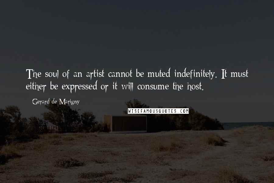 Gerard De Marigny Quotes: The soul of an artist cannot be muted indefinitely. It must either be expressed or it will consume the host.