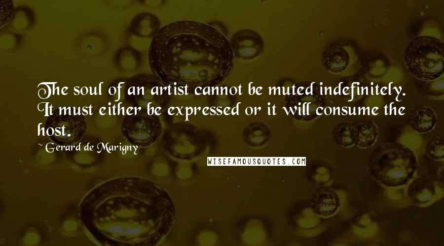 Gerard De Marigny Quotes: The soul of an artist cannot be muted indefinitely. It must either be expressed or it will consume the host.