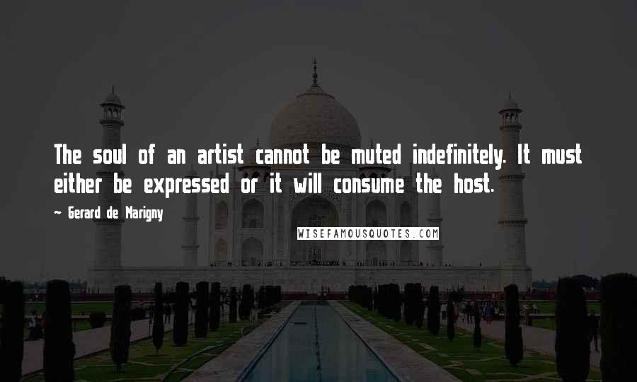 Gerard De Marigny Quotes: The soul of an artist cannot be muted indefinitely. It must either be expressed or it will consume the host.