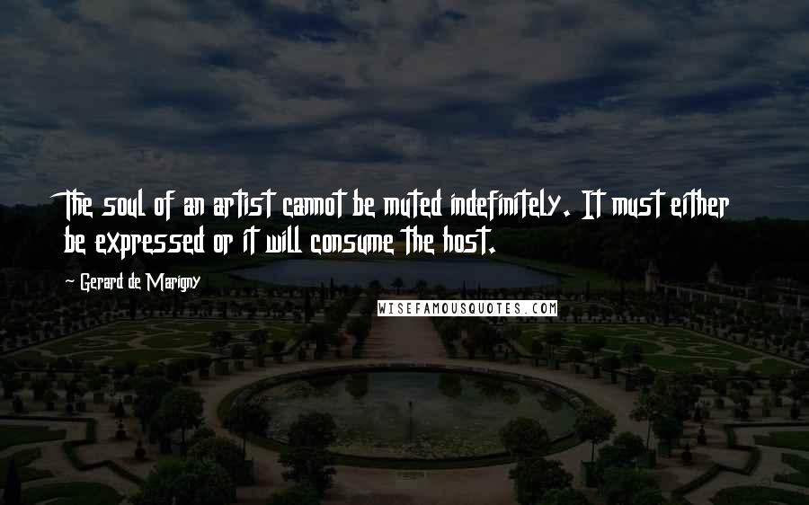 Gerard De Marigny Quotes: The soul of an artist cannot be muted indefinitely. It must either be expressed or it will consume the host.