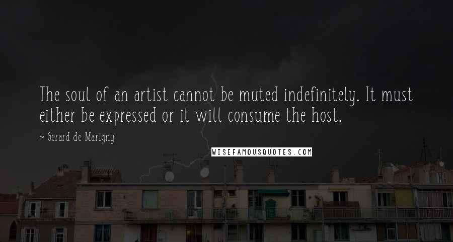 Gerard De Marigny Quotes: The soul of an artist cannot be muted indefinitely. It must either be expressed or it will consume the host.