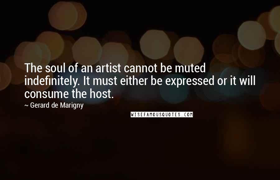 Gerard De Marigny Quotes: The soul of an artist cannot be muted indefinitely. It must either be expressed or it will consume the host.