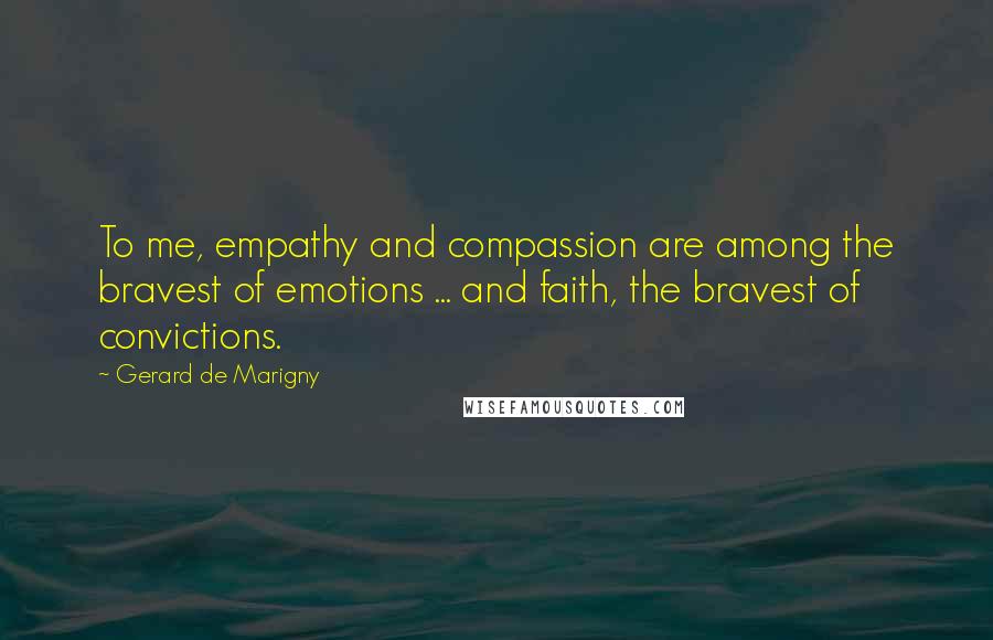 Gerard De Marigny Quotes: To me, empathy and compassion are among the bravest of emotions ... and faith, the bravest of convictions.