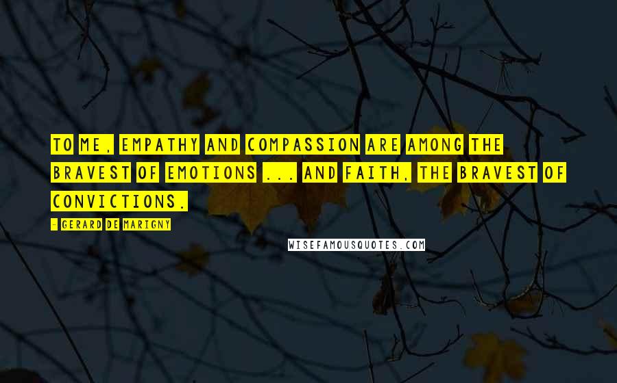 Gerard De Marigny Quotes: To me, empathy and compassion are among the bravest of emotions ... and faith, the bravest of convictions.