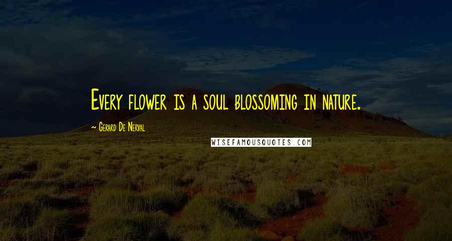 Gerard De Nerval Quotes: Every flower is a soul blossoming in nature.