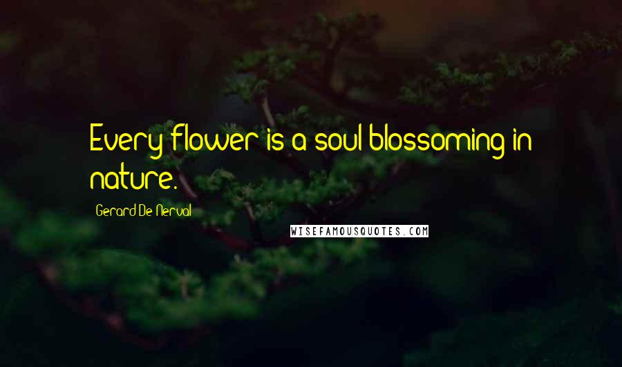 Gerard De Nerval Quotes: Every flower is a soul blossoming in nature.