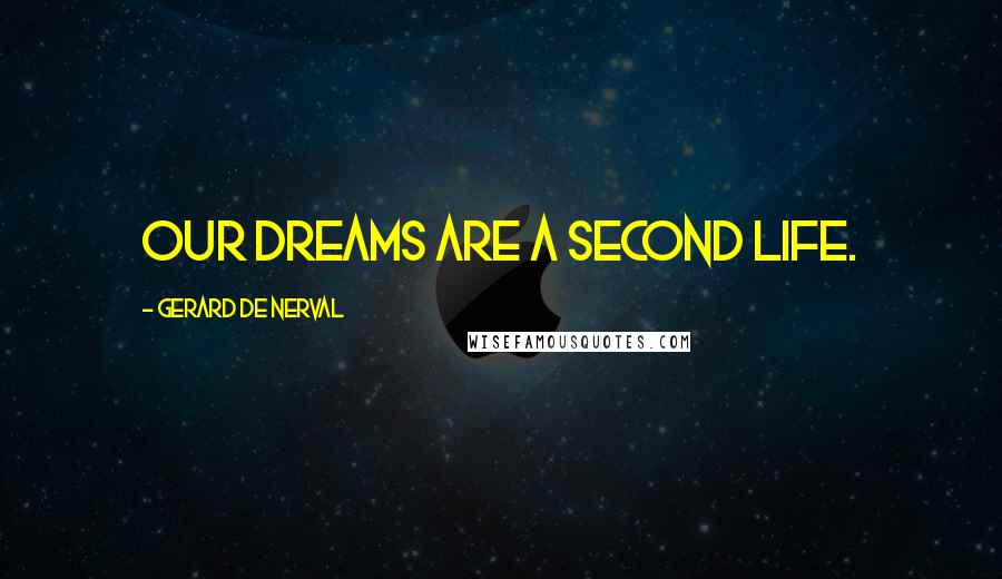 Gerard De Nerval Quotes: Our dreams are a second life.