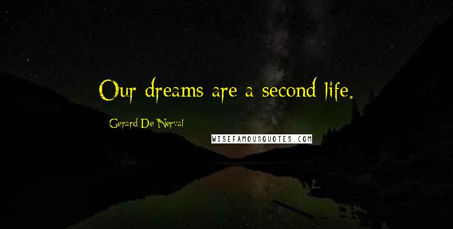 Gerard De Nerval Quotes: Our dreams are a second life.
