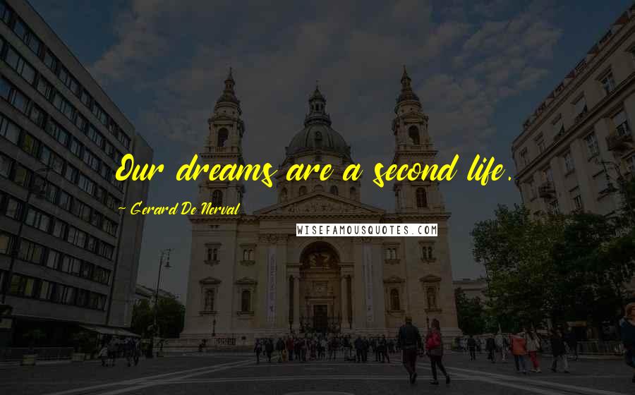 Gerard De Nerval Quotes: Our dreams are a second life.