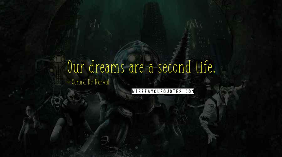 Gerard De Nerval Quotes: Our dreams are a second life.