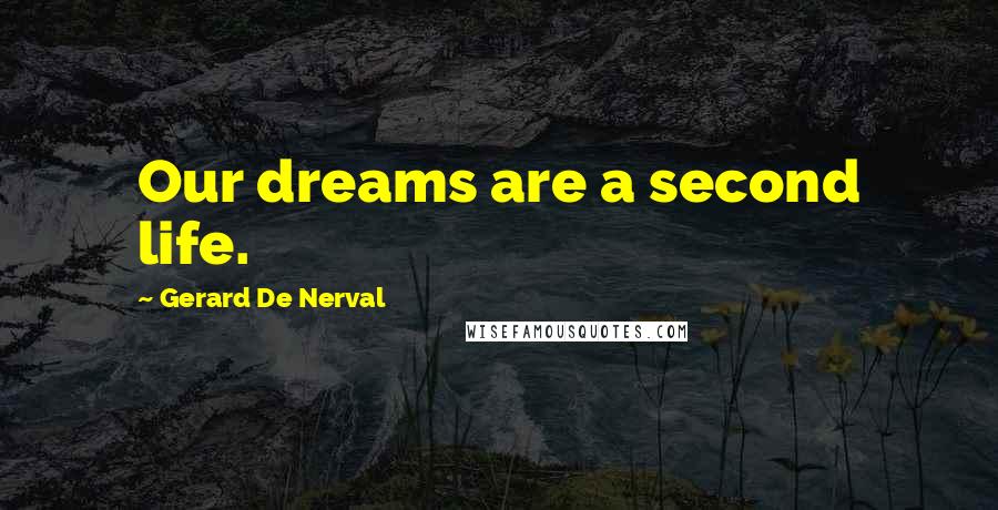 Gerard De Nerval Quotes: Our dreams are a second life.