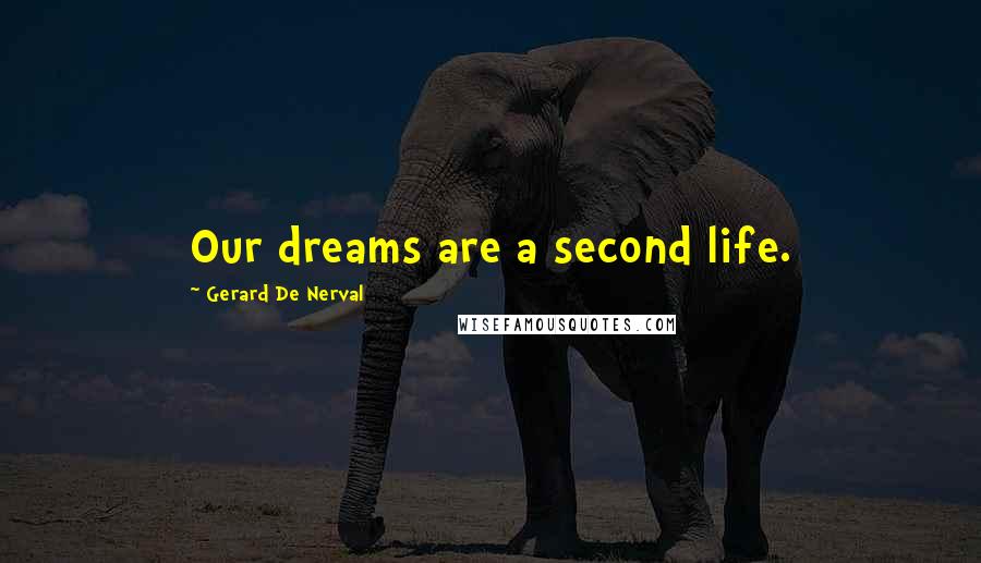 Gerard De Nerval Quotes: Our dreams are a second life.