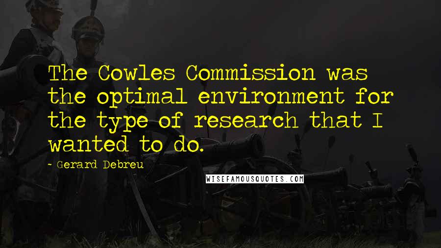 Gerard Debreu Quotes: The Cowles Commission was the optimal environment for the type of research that I wanted to do.