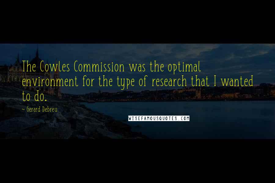 Gerard Debreu Quotes: The Cowles Commission was the optimal environment for the type of research that I wanted to do.