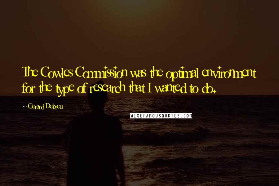 Gerard Debreu Quotes: The Cowles Commission was the optimal environment for the type of research that I wanted to do.