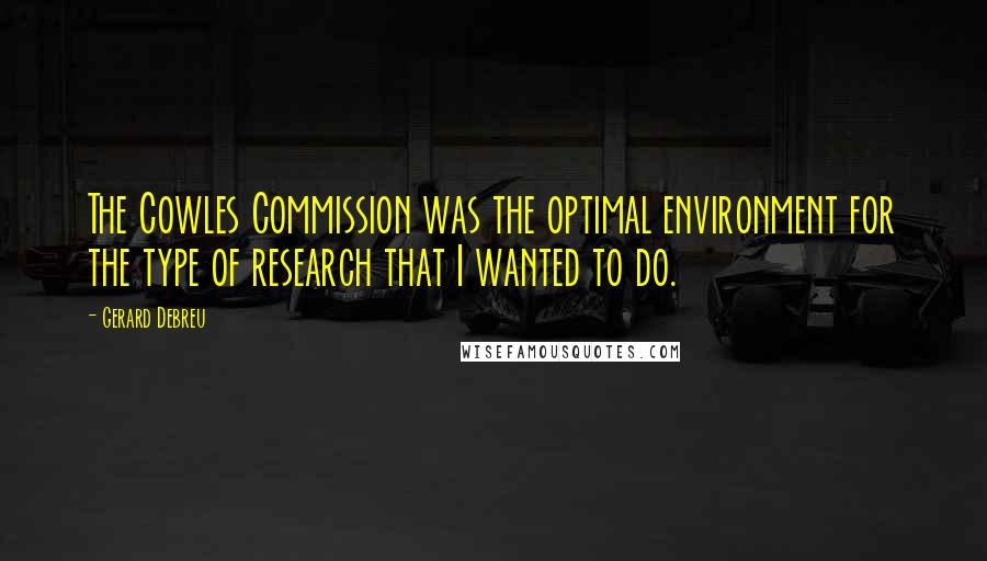 Gerard Debreu Quotes: The Cowles Commission was the optimal environment for the type of research that I wanted to do.