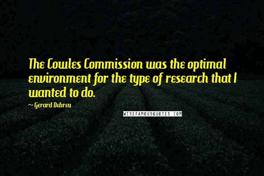 Gerard Debreu Quotes: The Cowles Commission was the optimal environment for the type of research that I wanted to do.