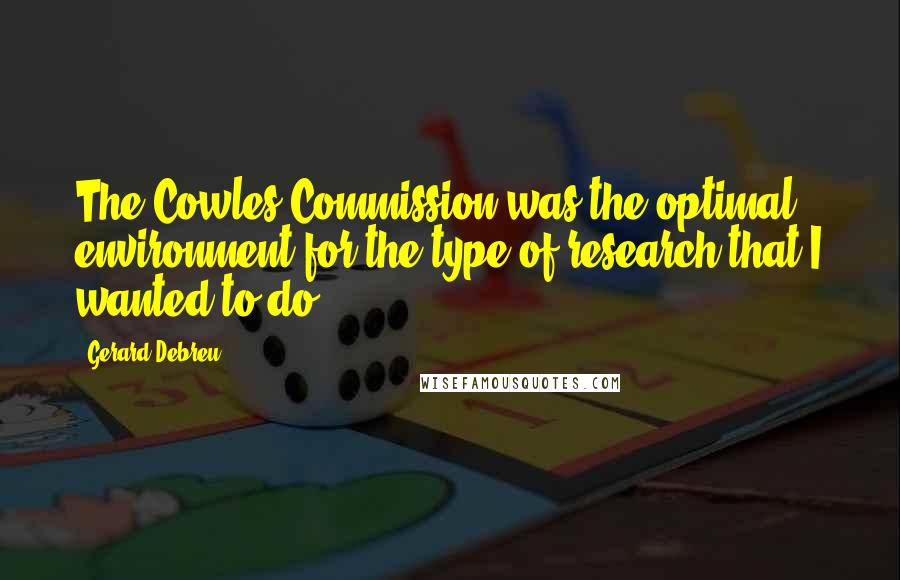 Gerard Debreu Quotes: The Cowles Commission was the optimal environment for the type of research that I wanted to do.