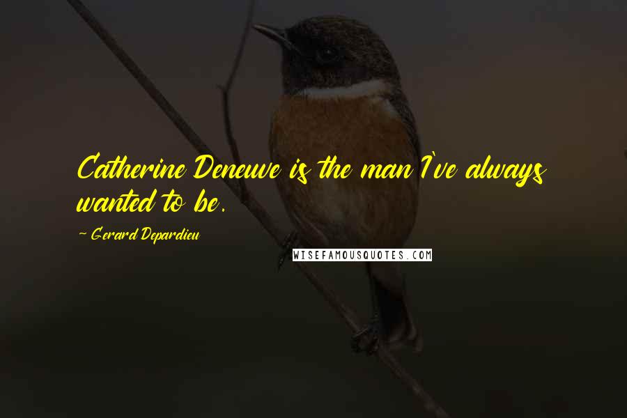 Gerard Depardieu Quotes: Catherine Deneuve is the man I've always wanted to be.