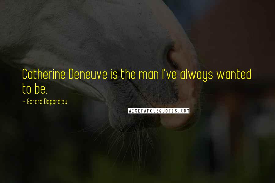 Gerard Depardieu Quotes: Catherine Deneuve is the man I've always wanted to be.