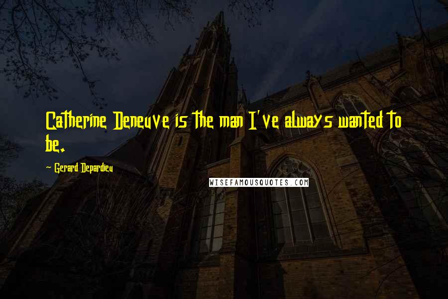 Gerard Depardieu Quotes: Catherine Deneuve is the man I've always wanted to be.