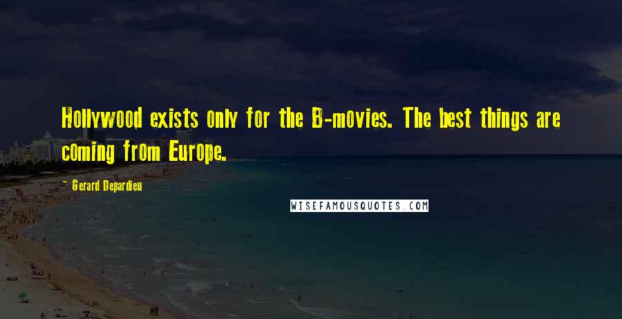 Gerard Depardieu Quotes: Hollywood exists only for the B-movies. The best things are coming from Europe.