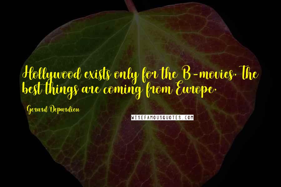 Gerard Depardieu Quotes: Hollywood exists only for the B-movies. The best things are coming from Europe.