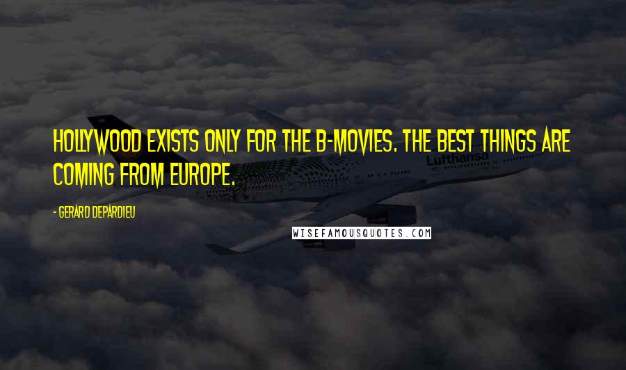 Gerard Depardieu Quotes: Hollywood exists only for the B-movies. The best things are coming from Europe.