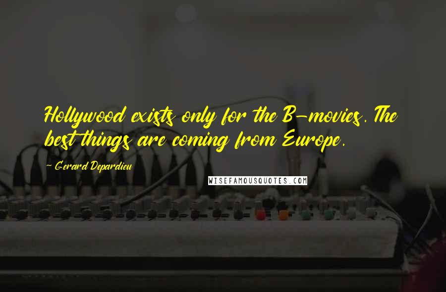 Gerard Depardieu Quotes: Hollywood exists only for the B-movies. The best things are coming from Europe.