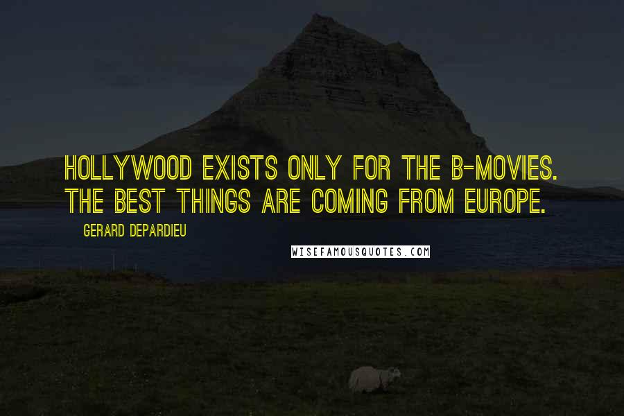 Gerard Depardieu Quotes: Hollywood exists only for the B-movies. The best things are coming from Europe.