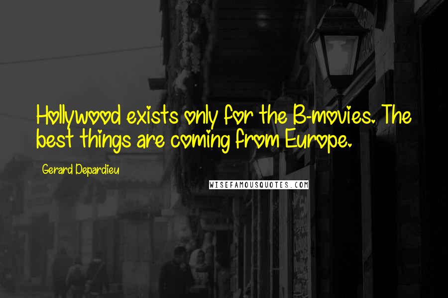 Gerard Depardieu Quotes: Hollywood exists only for the B-movies. The best things are coming from Europe.