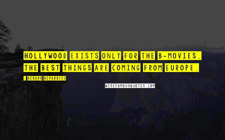 Gerard Depardieu Quotes: Hollywood exists only for the B-movies. The best things are coming from Europe.