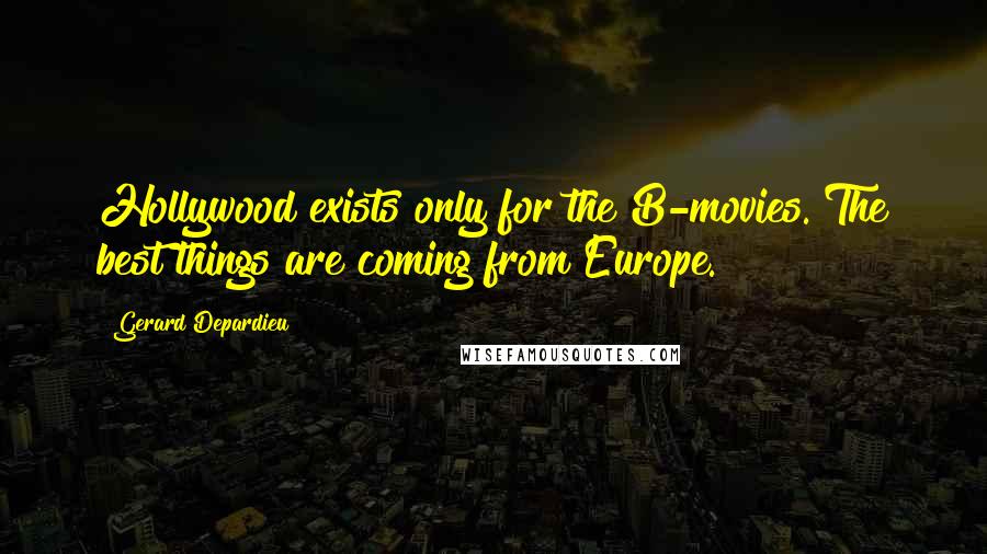 Gerard Depardieu Quotes: Hollywood exists only for the B-movies. The best things are coming from Europe.