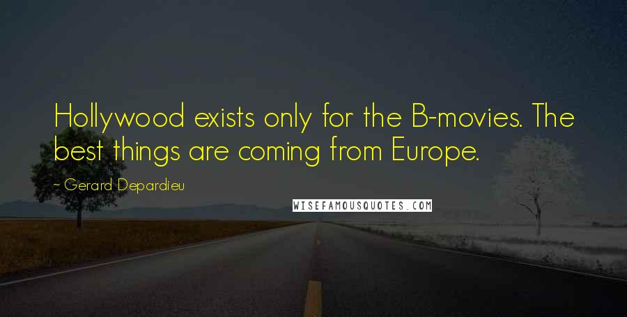 Gerard Depardieu Quotes: Hollywood exists only for the B-movies. The best things are coming from Europe.