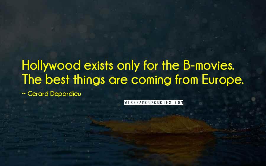 Gerard Depardieu Quotes: Hollywood exists only for the B-movies. The best things are coming from Europe.